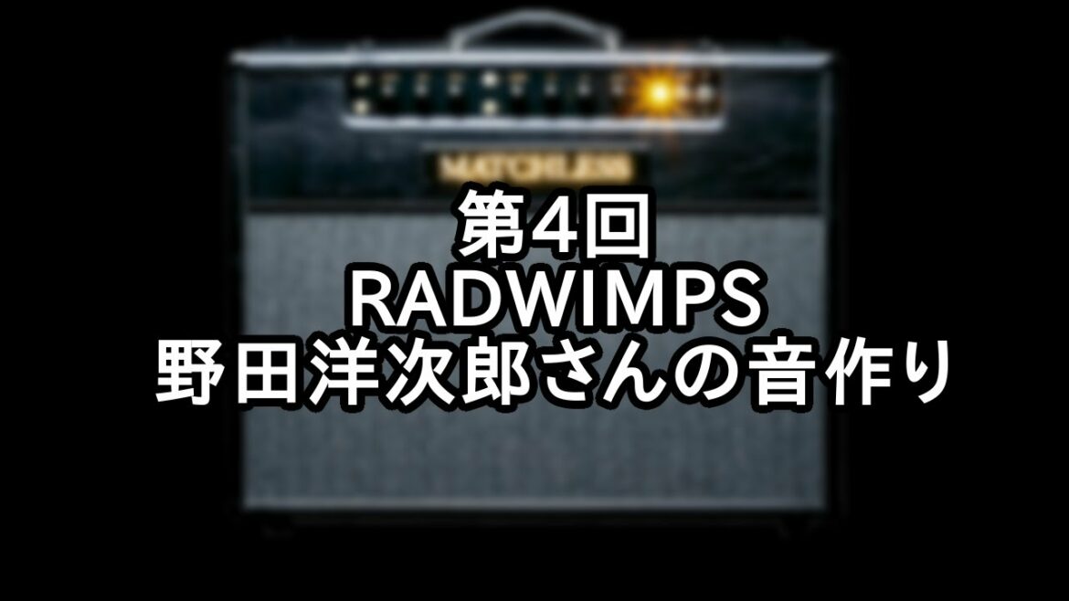 【第4回】RADWIMPS 野田洋次郎さんの音作りをしてみた