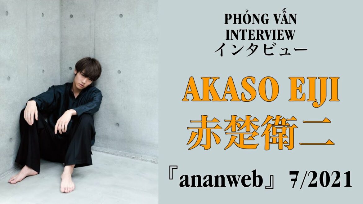 【VIETSUB/ENGSUB】AKASO EIJI (赤楚衛二) – Phỏng vấn (Interview) ananweb 7/2021 | Braid Girl's World 【VIETSUB/ENGSUB】AKASO EIJI (赤楚衛二) - Phỏng vấn (Interview) ananweb 7/2021 | Braid Girl's World