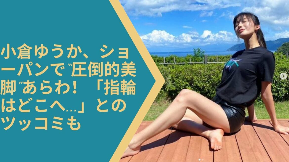 小倉ゆうか、ショーパンで“圧倒的美脚”あらわ！「指輪はどこへ   」とのツッコミも