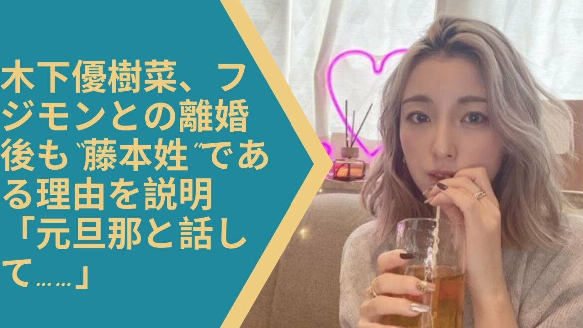 木下優樹菜、フジモンとの離婚後も“藤本姓”である理由を説明「元旦那と話して……」