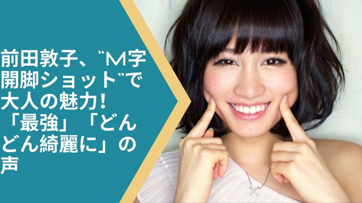 前田敦子、“M字開脚ショット”で大人の魅力！「最強」「どんどん綺麗に」の声