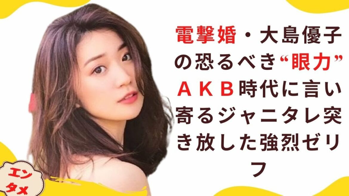 電撃婚・大島優子の恐るべき“眼力” ＡＫＢ時代に言い寄るジャニタレ突き放した強烈ゼリフ