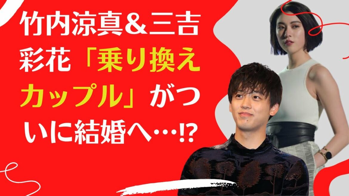 【竹内涼真】＆【三吉彩花】「乗り換えカップル」がついに結婚へ…⁉