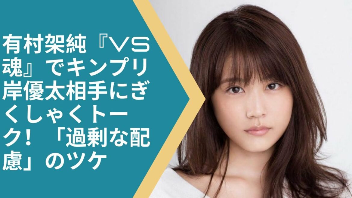 有村架純『VS魂』でキンプリ岸優太相手にぎくしゃくトーク！「過剰な配慮」のツケ