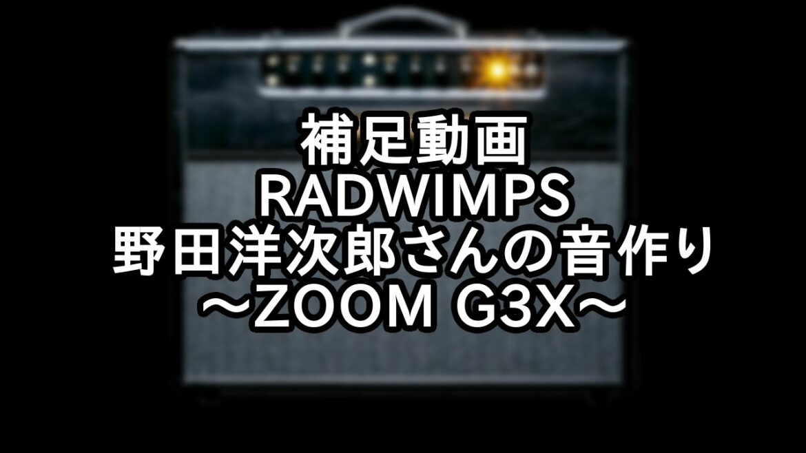 【ZOOM G3X】RADWIMPS 野田洋次郎さんの音作りをしてみた【補足動画】