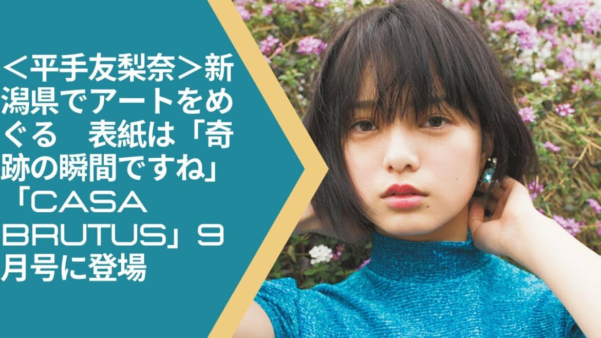 ＜平手友梨奈＞新潟県でアートをめぐる　表紙は「奇跡の瞬間ですね」　「Casa BRUTUS」9月号に登場