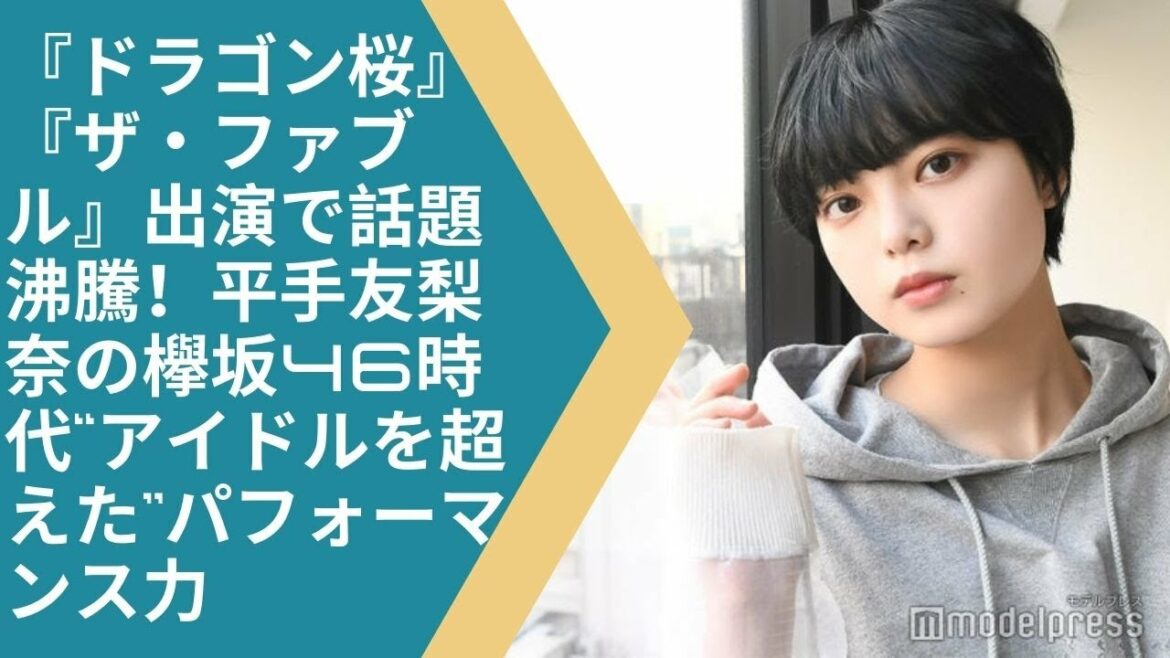 『ドラゴン桜』『ザ・ファブル』出演で話題沸騰！平手友梨奈の欅坂46時代“アイドルを超えた”パフォーマンス力