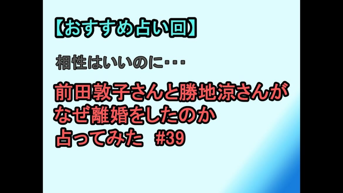 【おすすめ占い回】相性はいいのに・・・前田敦子さんと勝地涼さんが離婚した理由を占ってみた#39