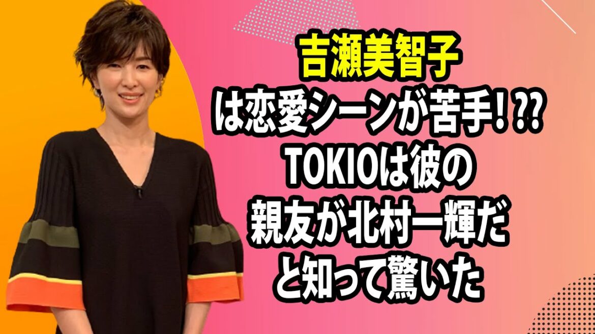 吉瀬美智子は恋愛シーンが苦手！ ?? TOKIOは彼の親友が北村一輝だと知って驚いた