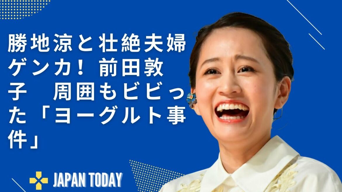 勝地涼と壮絶夫婦ゲンカ！前田敦子　周囲もビビった「ヨーグルト事件」   JAPAN NEWS
