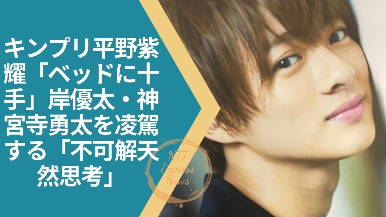 平野紫耀 King Prince キンプリ平野紫耀 ベッドに十手 岸優太 神宮寺勇太を凌駕する 不可解天然思考 News Wacoca Japan People Life Style