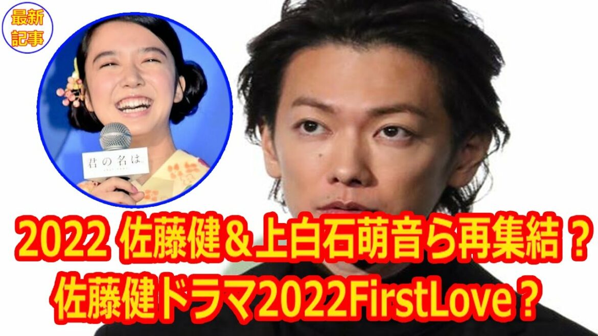 2022 佐藤健＆上白石萌音ら再集結 ? 佐藤健ドラマ2022FirstLove？