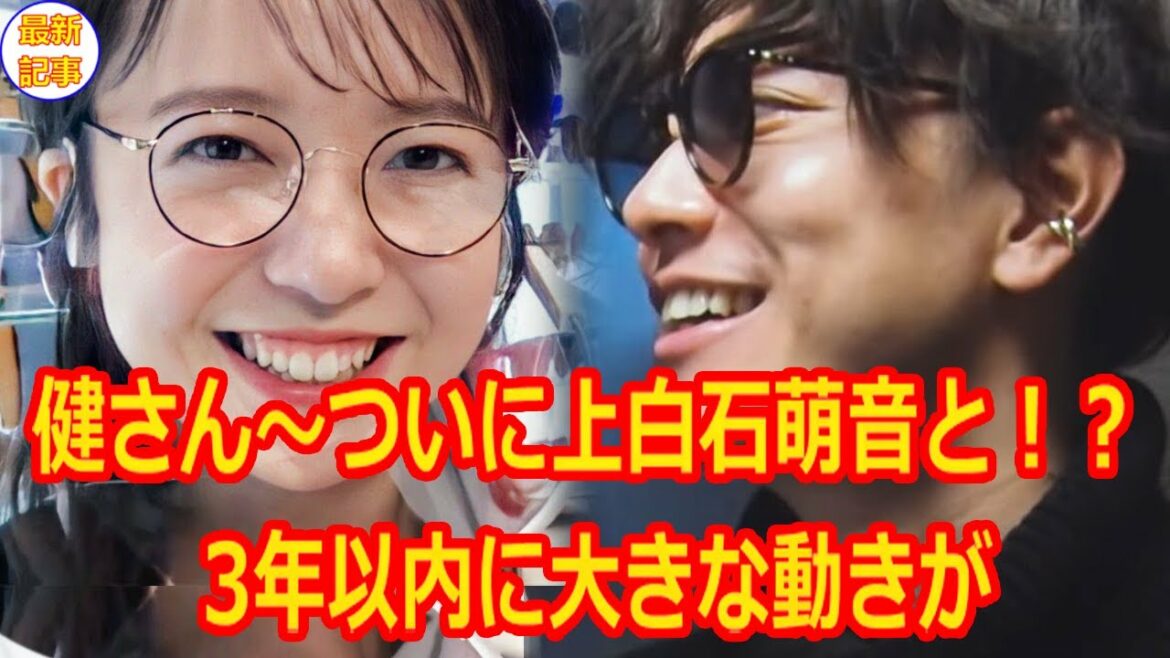 健さん～ついに上白石萌音と！？な急すぎる発表はしないようにしようと思いました。3年以内に大きな動きが