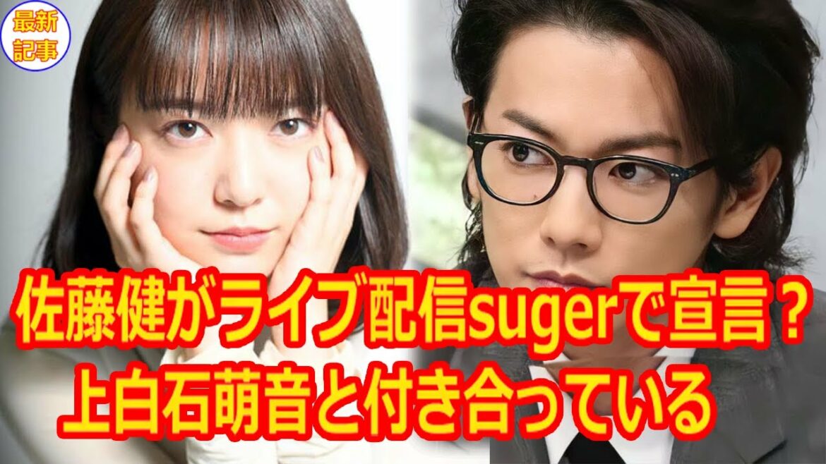 佐藤健がライブ配信sugerで宣言？上白石萌音と付き合っている    世の中の女性を虜にしている佐藤健さん。
