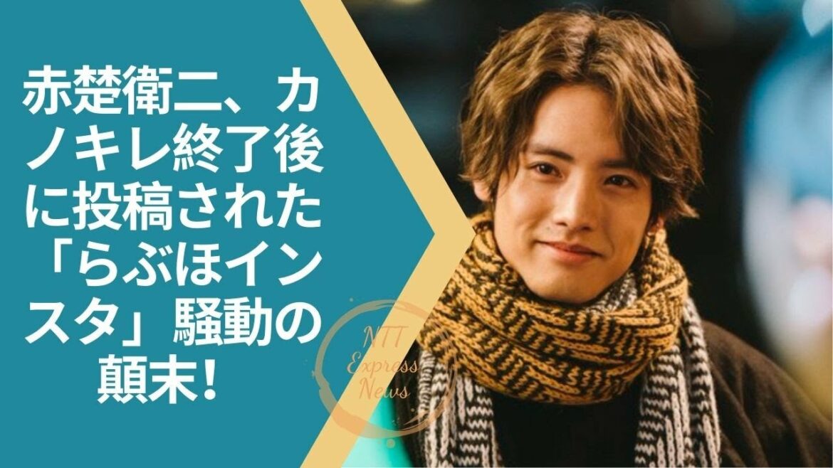 #赤楚衛二  赤楚衛二、カノキレ終了後に投稿された「らぶほインスタ」騒動の顛末！