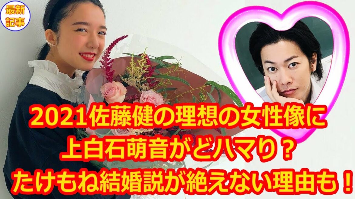 2021佐藤健の理想の女性像に上白石萌音がどハマり？たけもね結婚説が絶えない理由も！