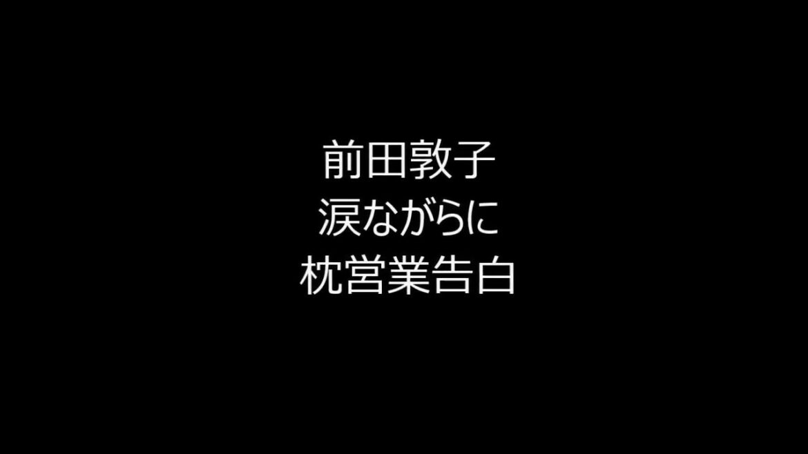 元AKB48 前田敦子 涙ながらに枕営業告白