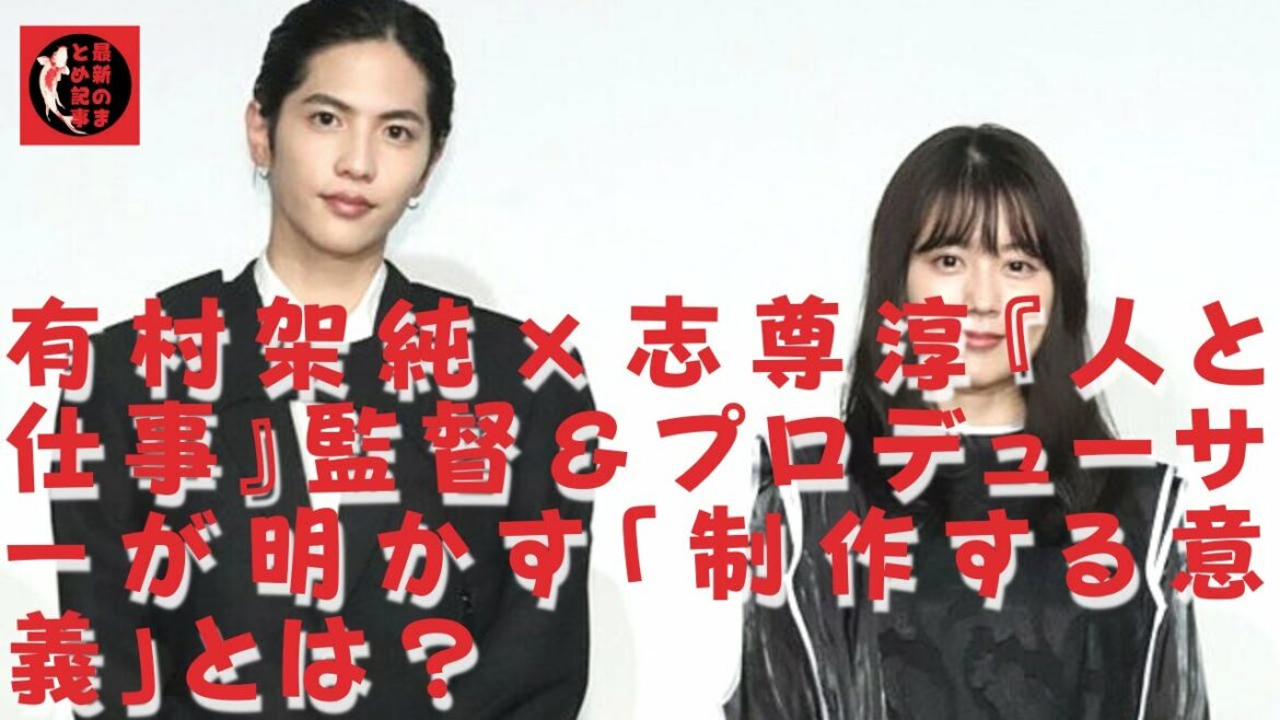 【志尊淳】【有村架純】有村架純、志尊淳「人と仕事」を監督とプロデューサーが語る映像到着、観客にどんなメッセージを作品に託したのか。