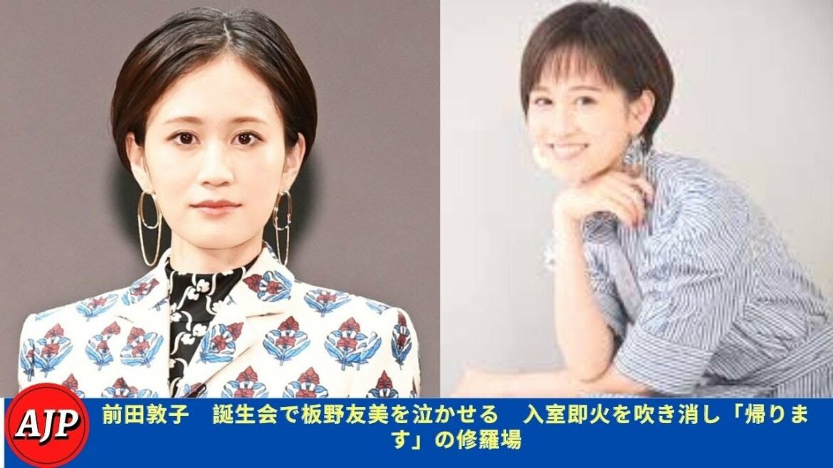 前田敦子　誕生会で板野友美を泣かせる　入室即火を吹き消し「帰ります」の修羅場 - ARIGATO JP