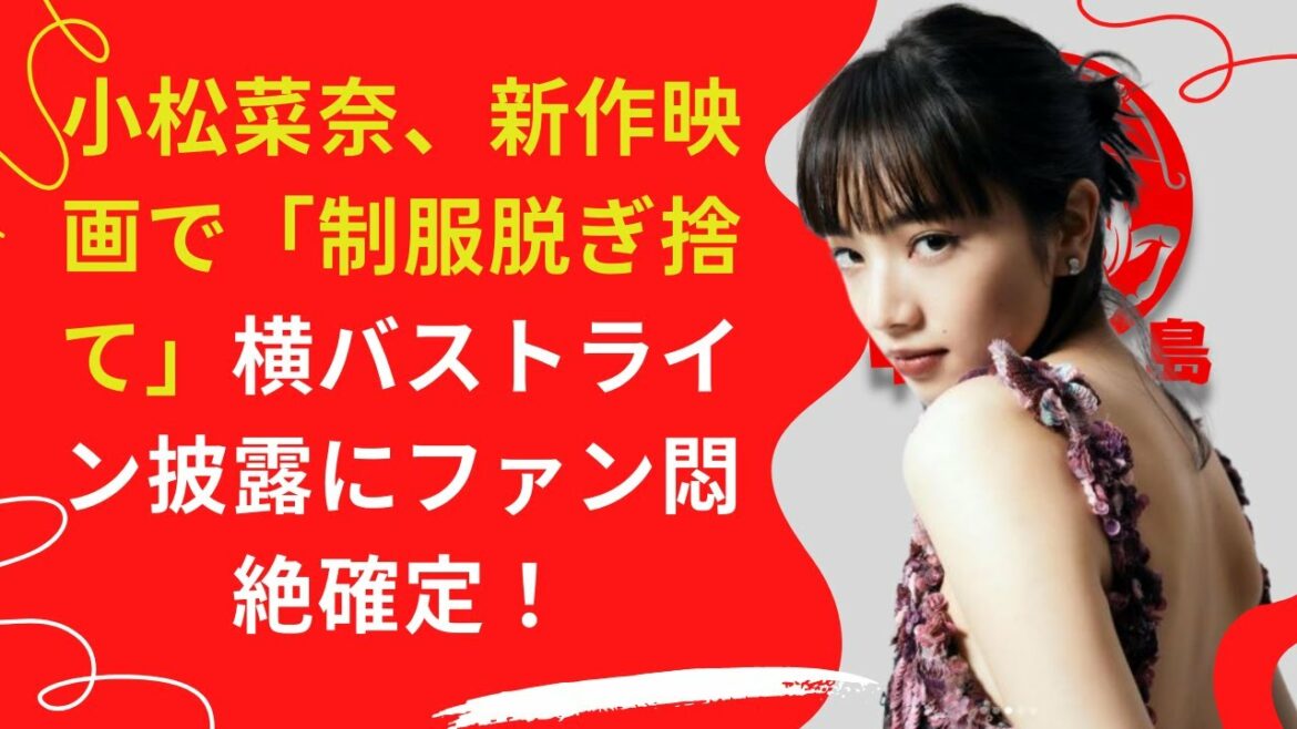 【中島【芸能】】小松菜奈、新作映画で「制服脱ぎ捨て」横バストライン披露にファン悶絶確定！