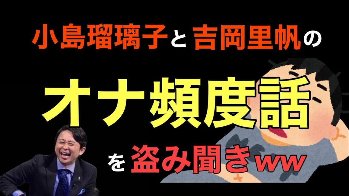 【サンドリ爆笑】小島瑠璃子と吉岡里帆のオナ◯ー頻度話を盗み聞きwww