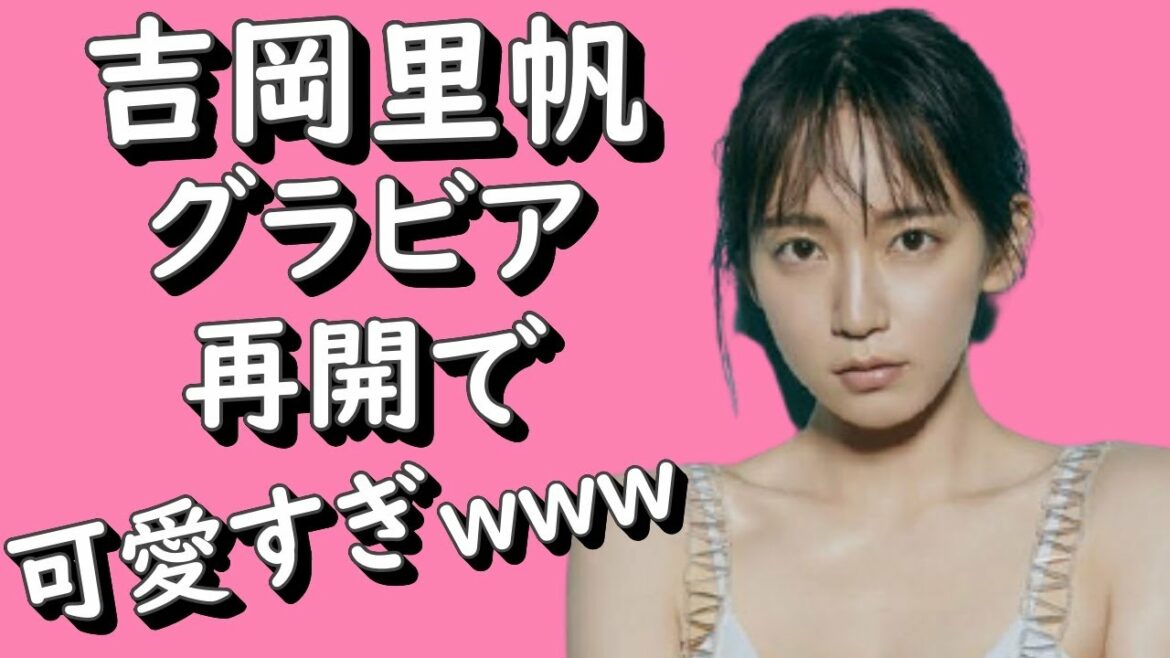 吉岡里帆 グラビア再開で可愛すぎｗｗｗ