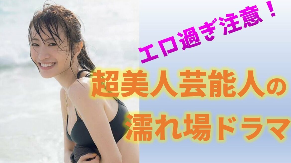 超絶かわいい芸能人のエロ過ぎる濡れ場ドラマまとめ【女優のベッドシーン】