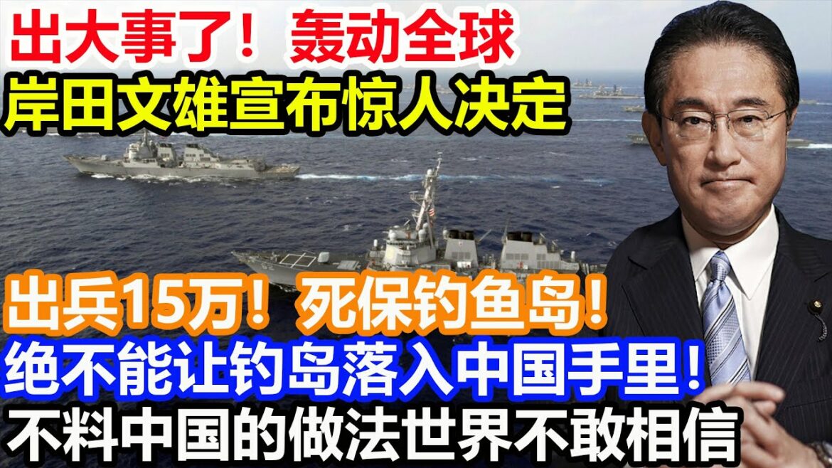 出大事了！轰动全球！岸田文雄宣布惊人决定！出兵15万！死保钓鱼岛！绝不能让中国收入麾下！不料中国的做法世界不敢相信！