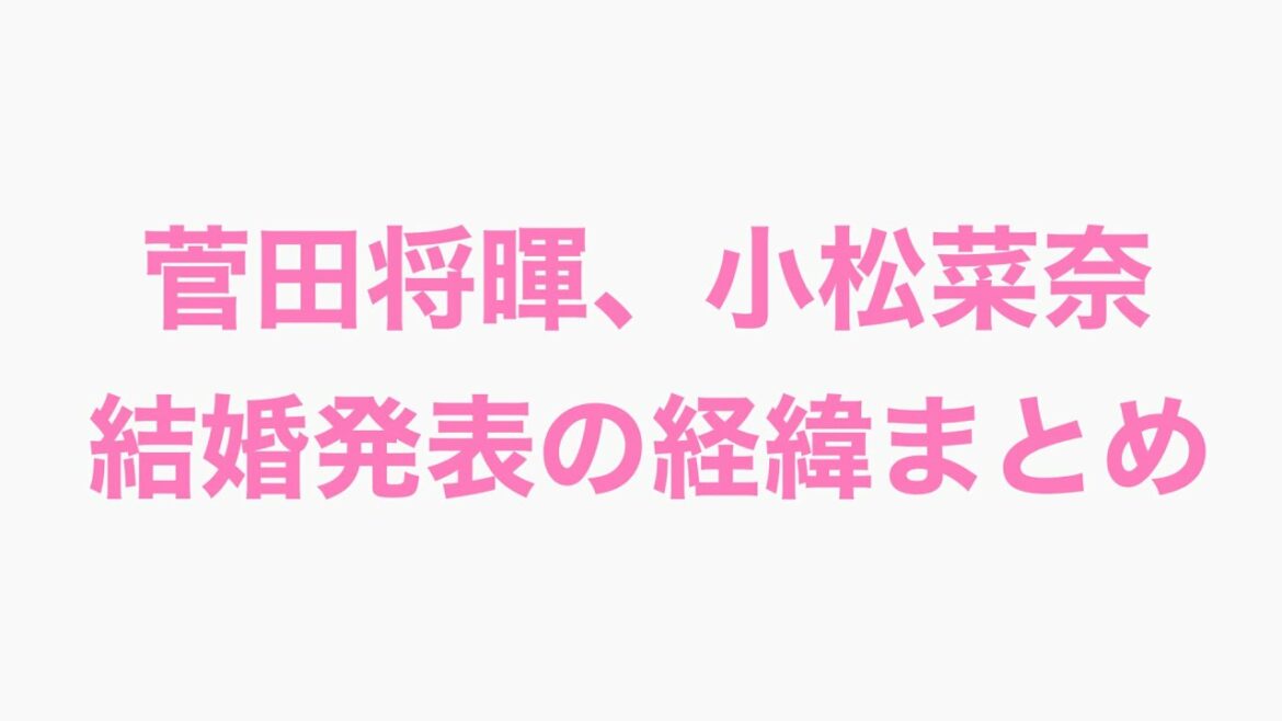 菅田将暉、小松菜奈の結婚発表の経緯まとめ　わかりやすく解説