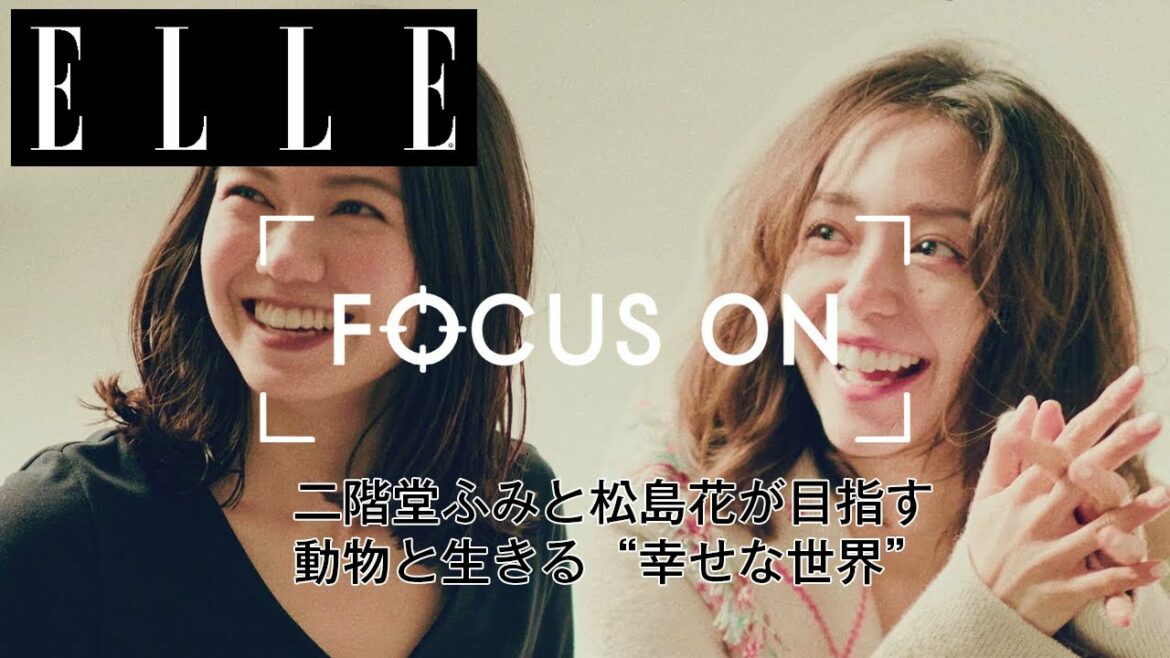 【シリーズ第三弾】二階堂ふみと松島花が目指す、動物と生きる”幸せな世界”｜FOCUS ON Vol.3｜ ELLE Japan