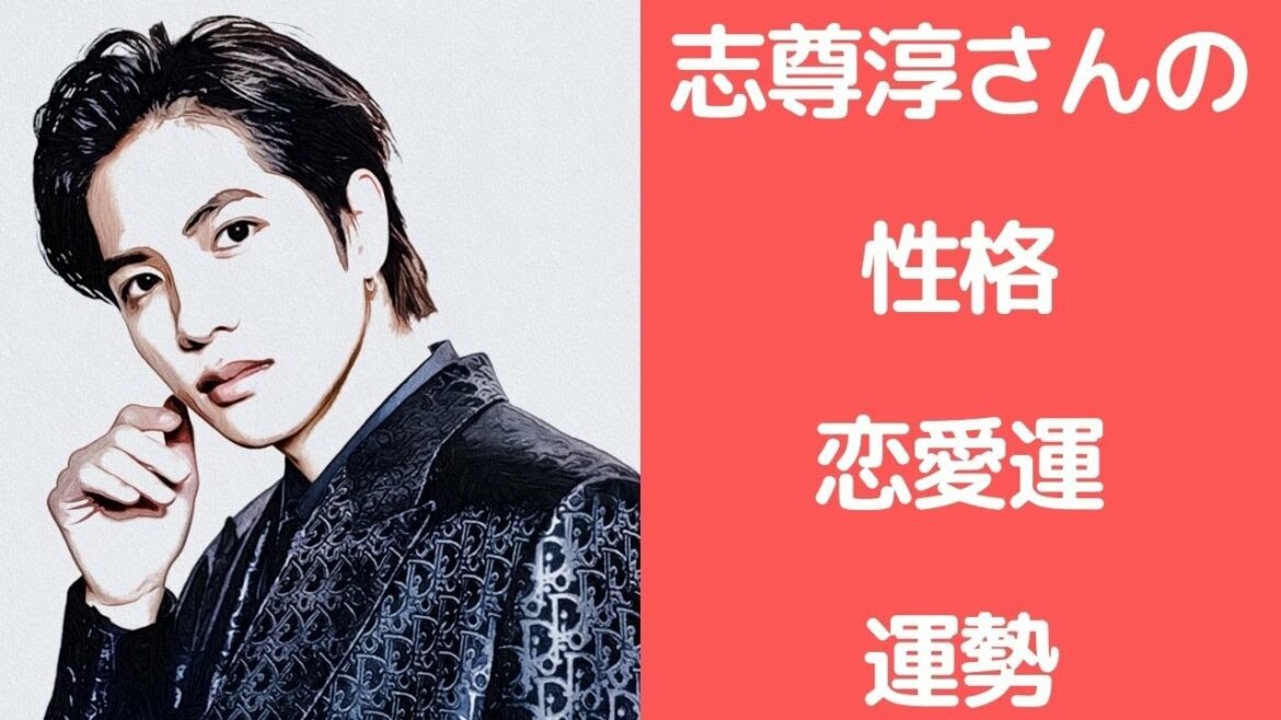 志尊淳さんの性格、恋愛運、運勢を占ってみた