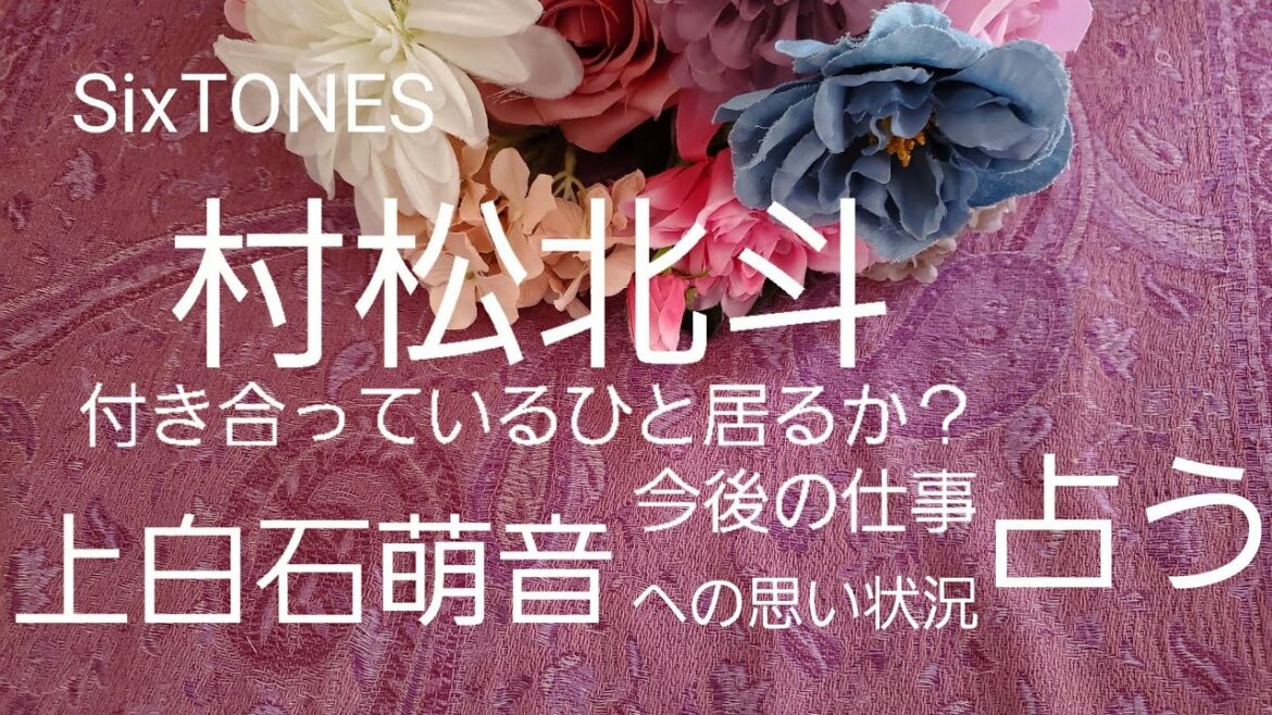 【占い】SixTONES松村北斗、付き合っているひとは？仕事、上白石萌音への気持ち状況をタロットでみた