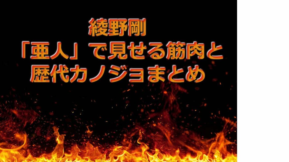 「亜人」綾野剛の美しい腹筋と歴代カノジョ・現在カノジョ