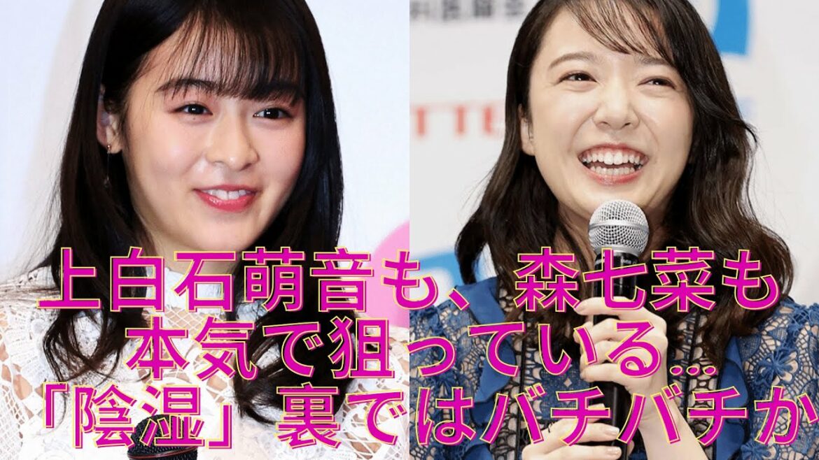 上白石萌音も、森七菜も、本気で狙っている...「陰湿」裏ではバチバチか