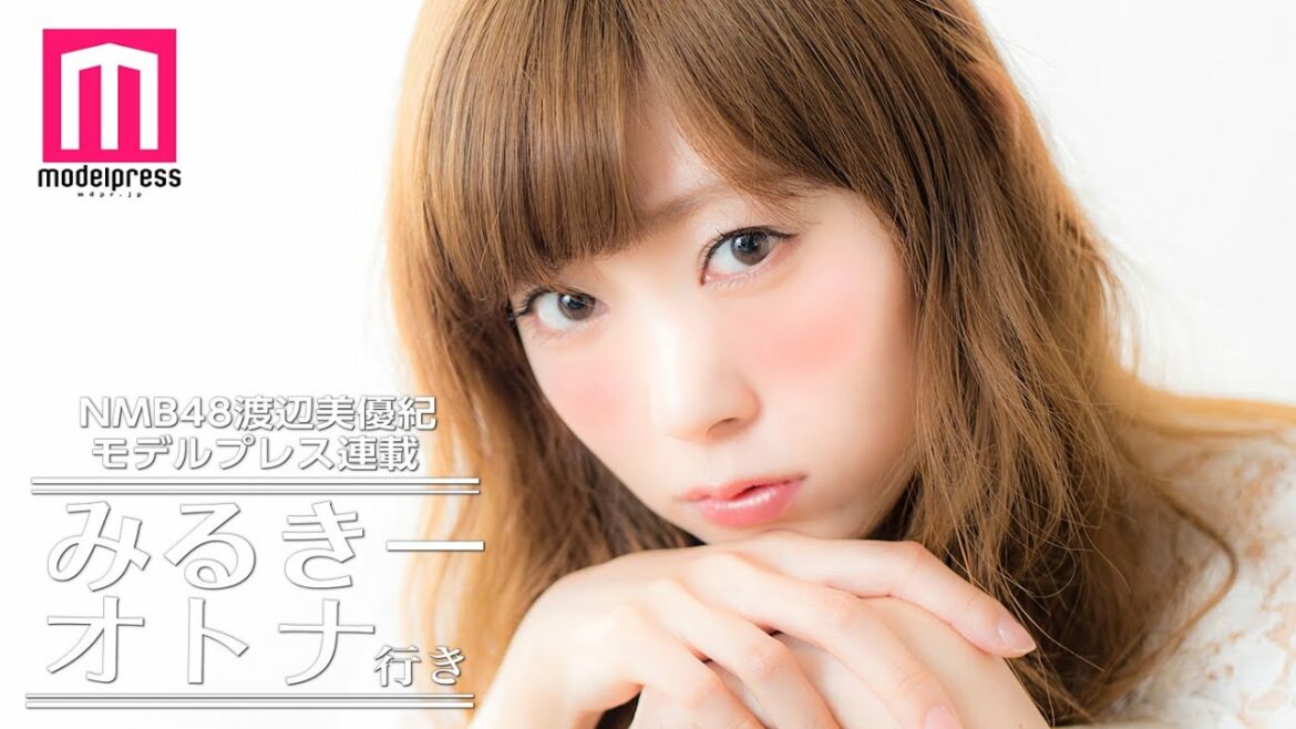 NMB48渡辺美優紀がおフェロ女子に変身！オンナの色気を語る【みるきー オトナ行き Vol.6】