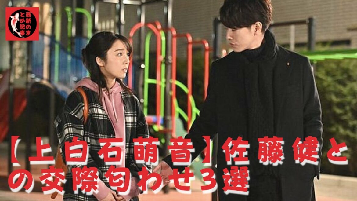 【佐藤健】【上白石萌音】上白石萌音、好きなタイプは？佐藤健の好きなタイプは上白石萌音？！
