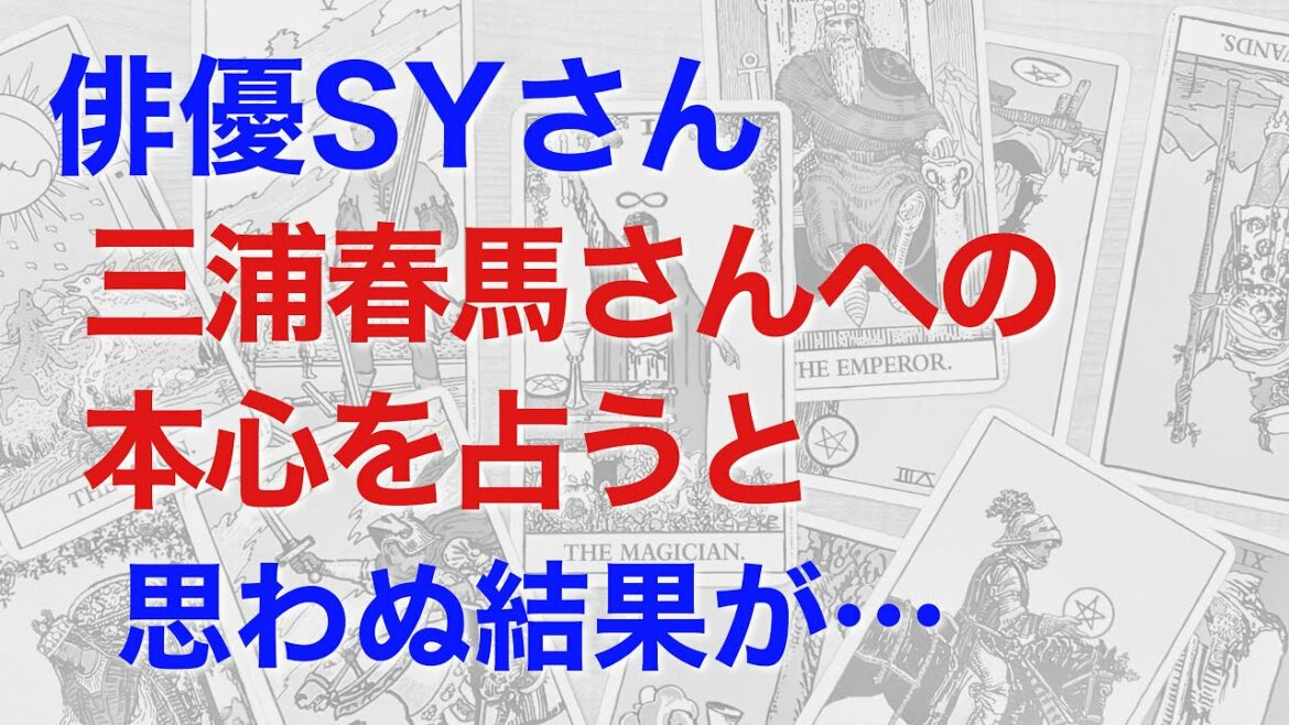 俳優SYさんの三浦春馬さんへの心理をタロットで占う。SYさんは本当はどう思っているのか？　2人の間に何があるのか？（タロットによる鑑定）