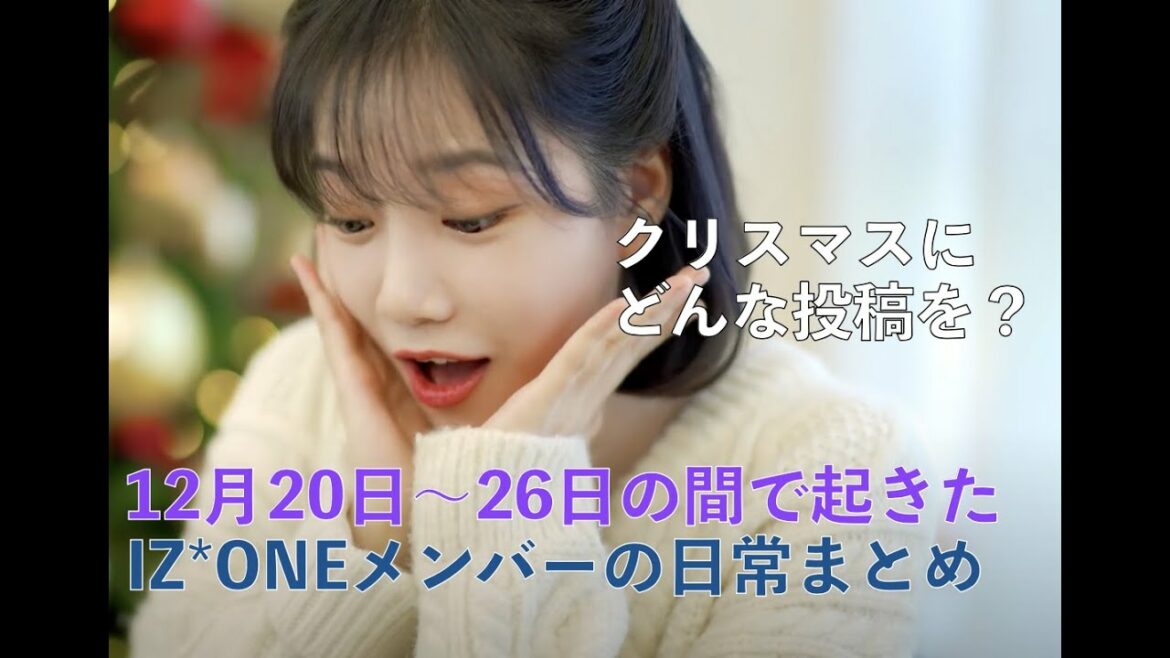 [IZ*ONE、日本語字幕] クリスマスにどんな投稿を？12月20日~26日のIZ*ONEメンバーの日常が分かる簡単情報まとめ