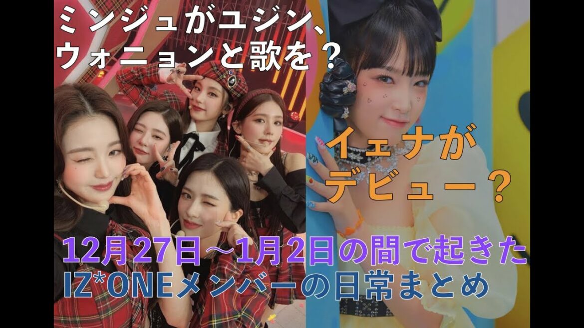 イェナがデビュー？ミンジュがユジン、ウォニョンと歌を？12月27日~1月2日のIZ*ONEメンバーの日常が分かる簡単情報まとめ [IZ*ONE、日本語字幕]