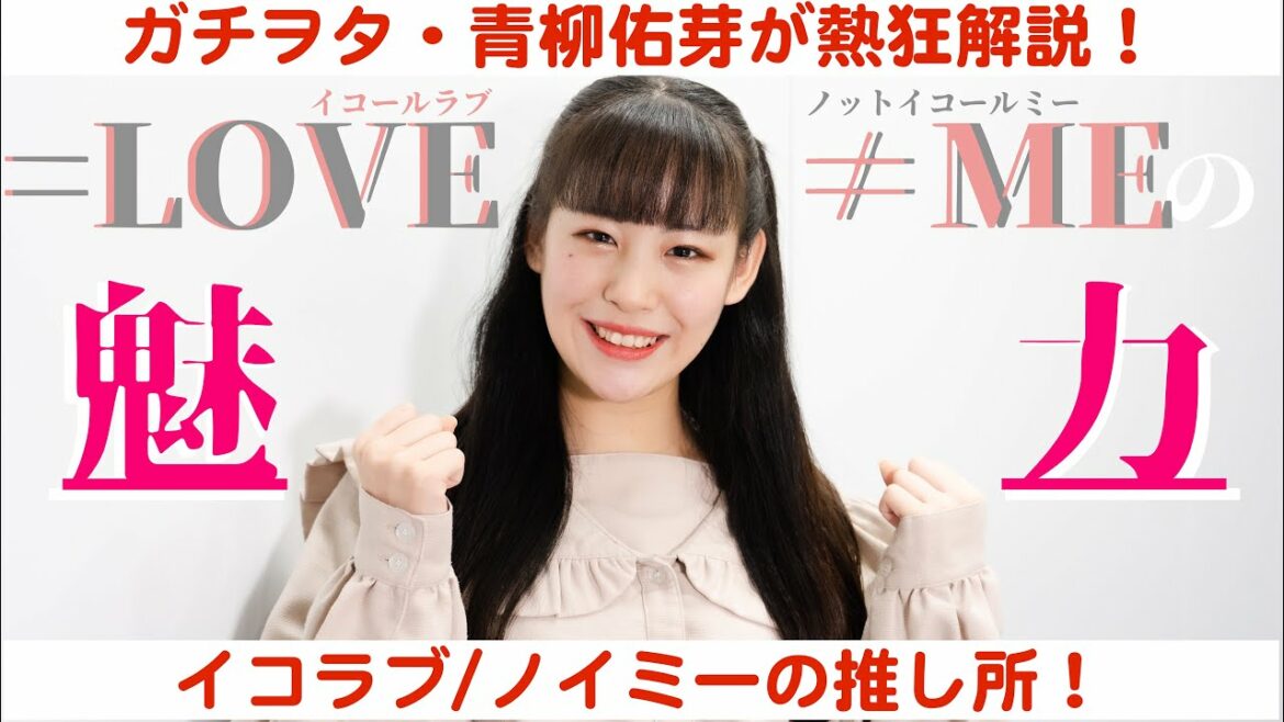 =LOVEと≠MEの魅力を語る現役アイドル兼ガチヲタ青柳佑芽