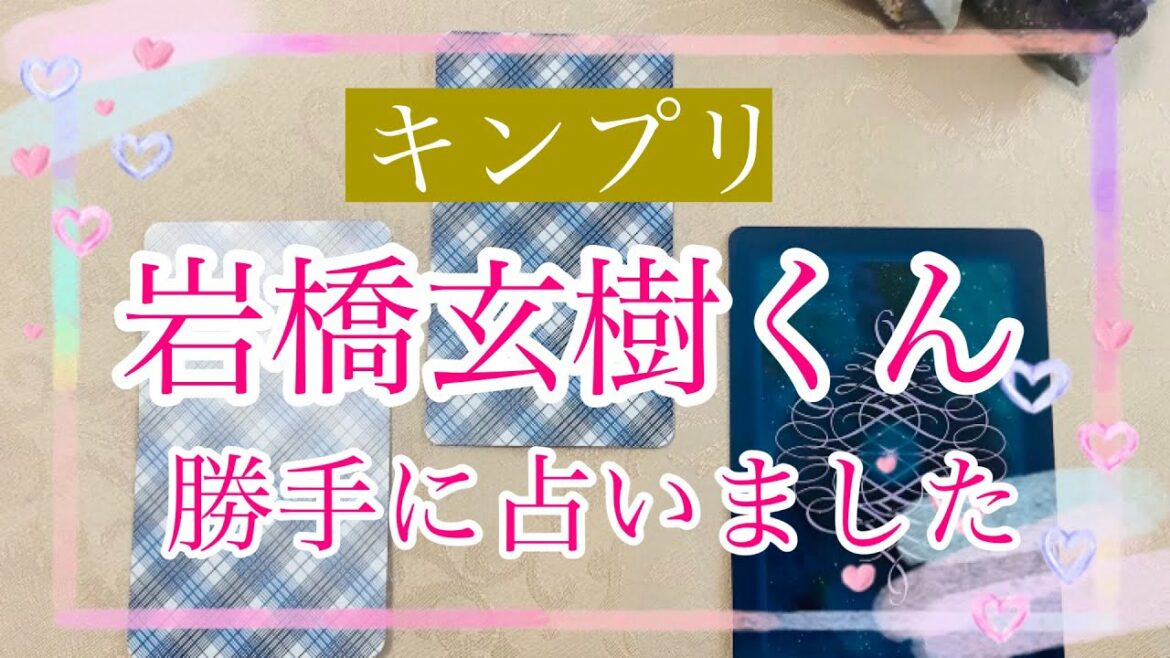 キンプリ岩橋玄樹くん今と今後を占いました【ジャニーズ占いガチ鑑定】