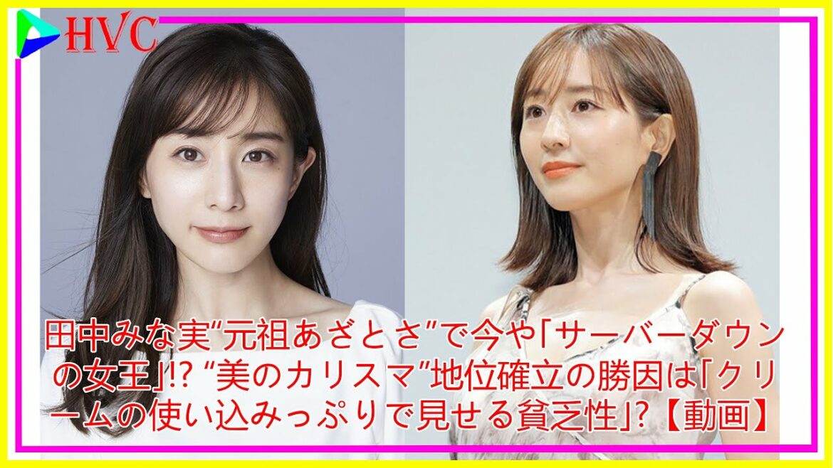 田中みな実“元祖あざとさ”で今や｢サーバーダウンの女王｣!? “美のカリスマ”地位確立の勝因は｢クリームの使い込みっぷりで見せる貧乏性｣?【動画】