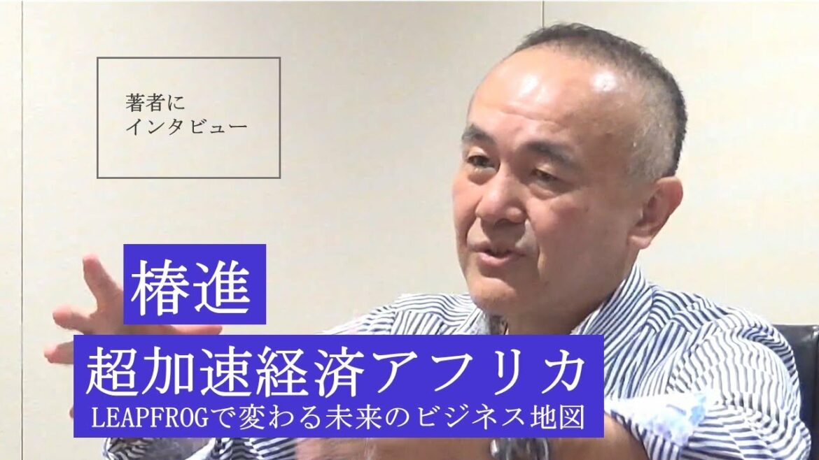 【椿進にきいた】なぜ世界最先端の技術やビジネスは今アフリカに集まるのか 【椿進にきいた】なぜ世界最先端の技術やビジネスは今アフリカに集まるのか