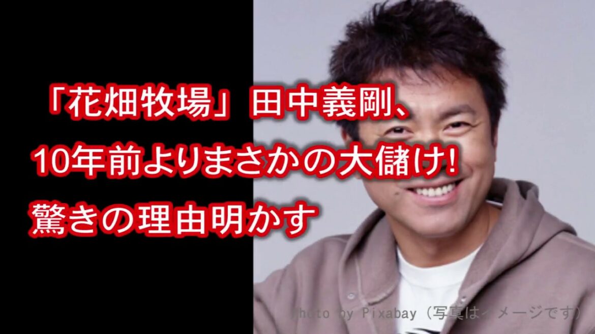 「花畑牧場」田中義剛、10年前よりまさかの大儲け！驚きの理由