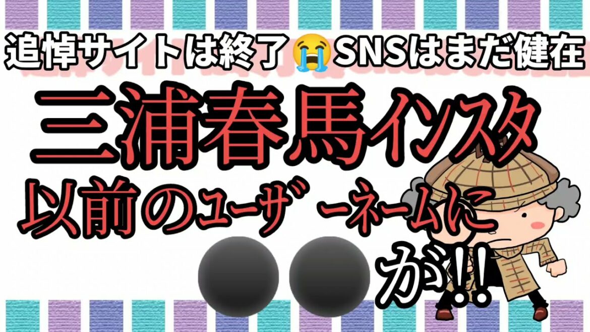 三浦春馬『インスタグラム 以前のﾕｰｻﾞｰﾈｰﾑに⚫⚫が!!』あのマネージャーの名前!! 追悼サイト終了でもSNSは継続!!