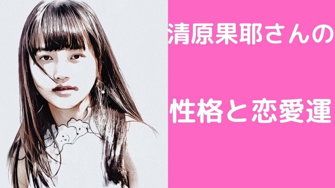 清原果耶さんの性格と恋愛運