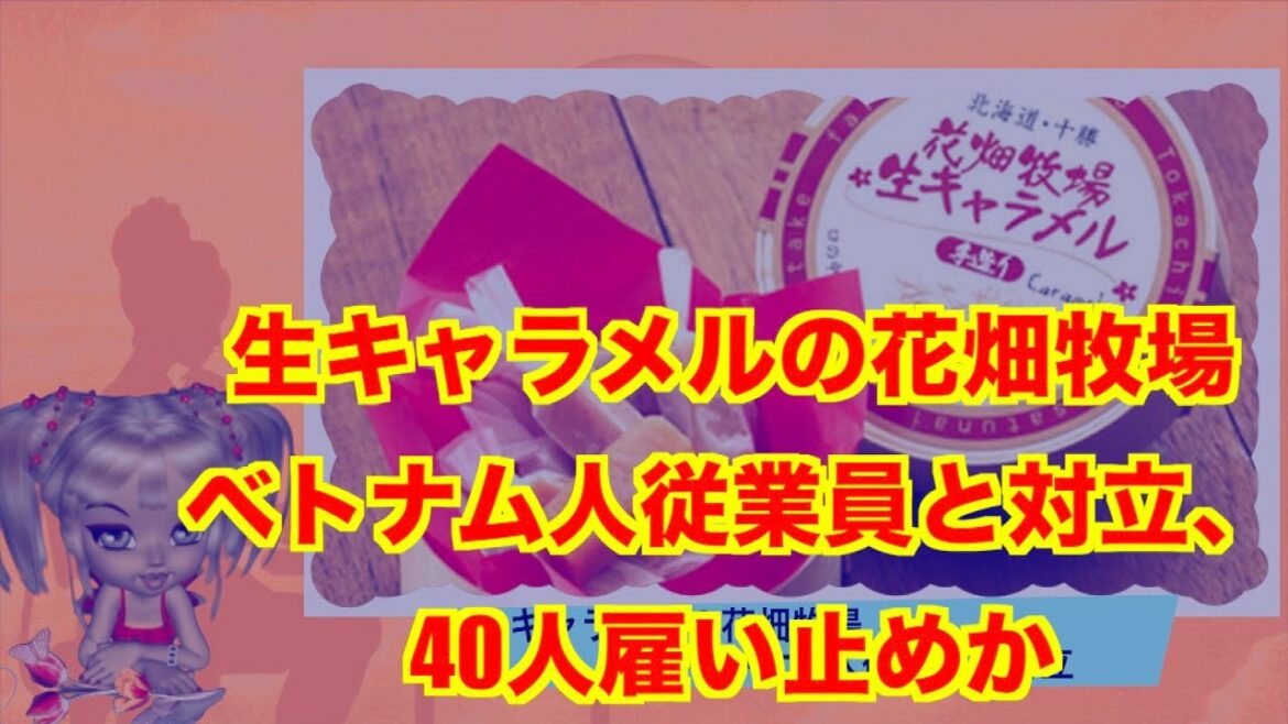 生キャラメルの花畑牧場　ベトナム人従業員と対立、40人雇い止めか!!