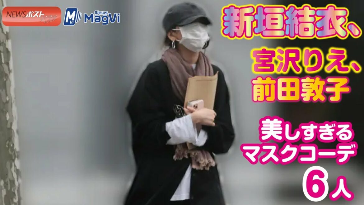 新垣結衣 、宮沢りえ 、前田敦子 、常盤貴子 、 松本穂香、 杏 ...美しすぎるマスクコーデ6人　NEWSポストセブン