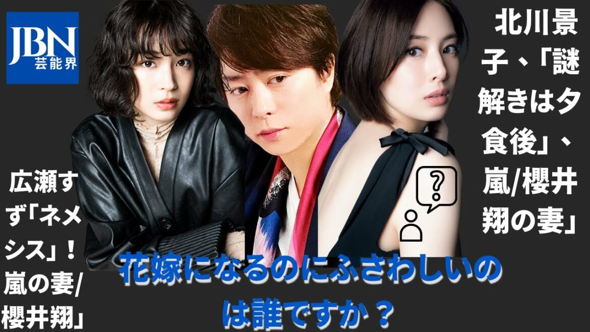 【嵐  】【櫻井翔 】広瀬すず「ネメシス」！ 北川景子、「謎解きは夕食後」、嵐/櫻井翔の妻」。花嫁になるのにふさわしいのは誰ですか？