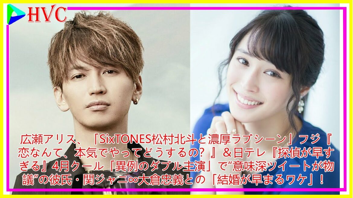 広瀬アリス、「SixTONES松村北斗と濃厚ラブシーン」フジ『恋なんて、本気でやってどうするの？』＆日テレ『探偵が早すぎる』「異例のダブル主演」で“意味深ツイートが物議”の彼氏・関ジャニ∞大倉忠義
